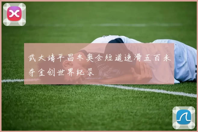 武大靖平昌冬奥会短道速滑五百米夺金创世界纪录