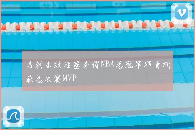 马刺击败活塞夺得NBA总冠军邓肯斩获总决赛MVP