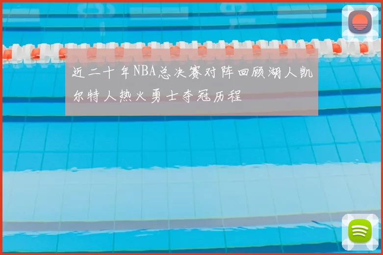 近二十年NBA总决赛对阵回顾湖人凯尔特人热火勇士夺冠历程