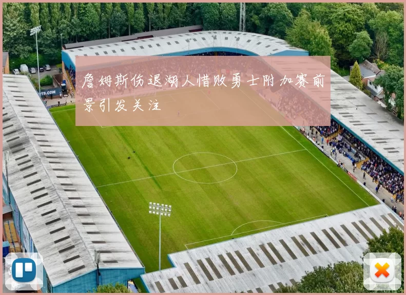 詹姆斯伤退湖人惜败勇士附加赛前景引发关注