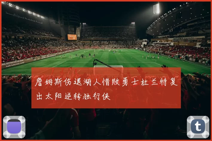 詹姆斯伤退湖人惜败勇士杜兰特复出太阳逆转独行侠