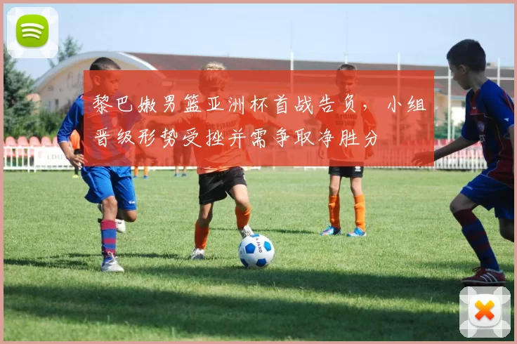 黎巴嫩男篮亚洲杯首战告负,小组晋级形势受挫并需争取净胜分