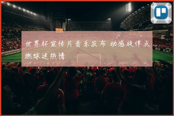 世界杯宣传片音乐发布 动感旋律点燃球迷热情