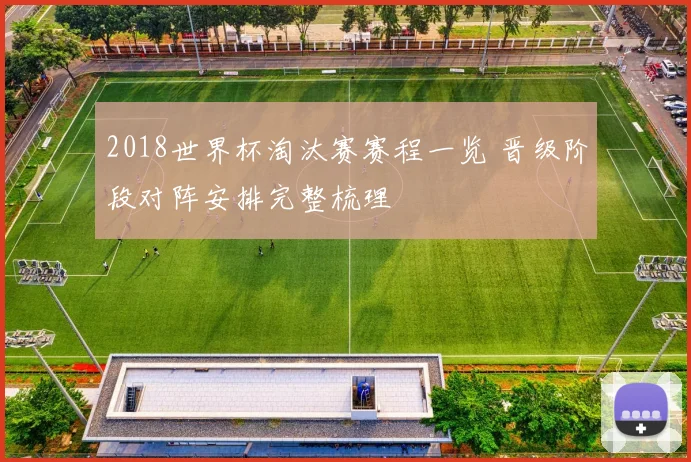 2018世界杯淘汰赛赛程一览 晋级阶段对阵安排完整梳理