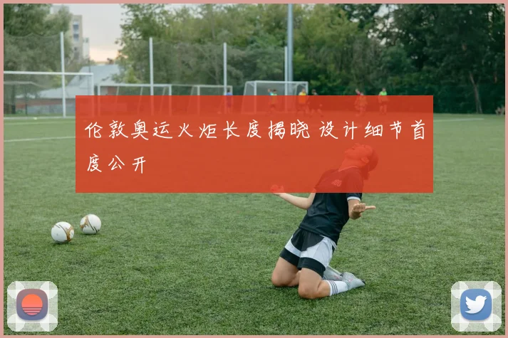 伦敦奥运火炬长度揭晓 设计细节首度公开