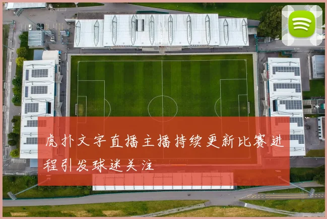 虎扑文字直播主播持续更新比赛进程引发球迷关注