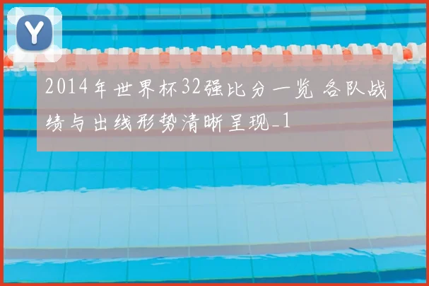 2014年世界杯32强比分一览 各队战绩与出线形势清晰呈现_1