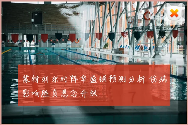 蒙特利尔对阵华盛顿预测分析 伤病影响胜负悬念升级