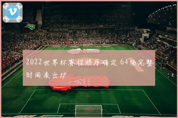2022世界杯赛程顺序确定 64场完整时间表出炉