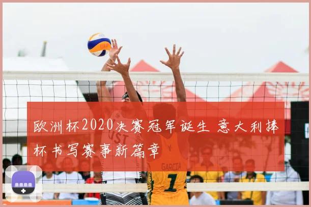 欧洲杯2020决赛冠军诞生 意大利捧杯书写赛事新篇章