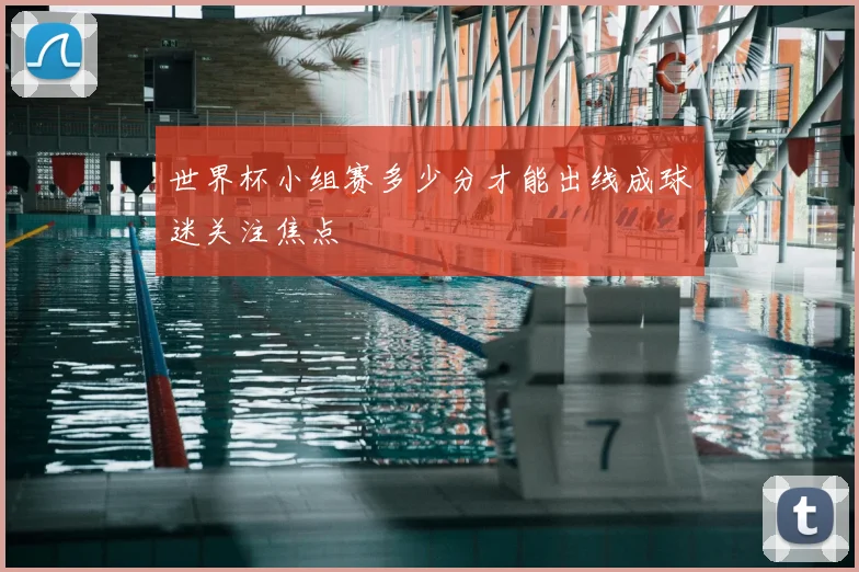 世界杯小组赛多少分才能出线成球迷关注焦点