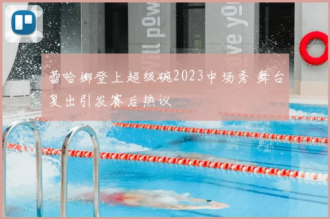 蕾哈娜登上超级碗2023中场秀 舞台复出引发赛后热议