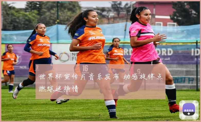 世界杯宣传片音乐发布 动感旋律点燃球迷热情