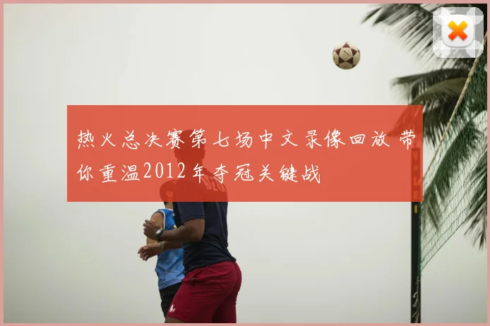 热火总决赛第七场中文录像回放 带你重温2012年夺冠关键战