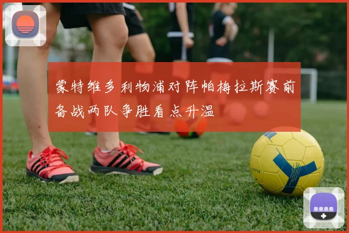 蒙特维多利物浦对阵帕梅拉斯赛前备战两队争胜看点升温