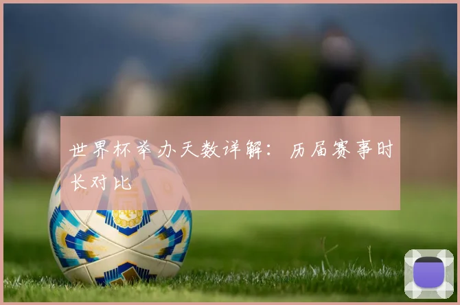 世界杯举办天数详解：历届赛事时长对比